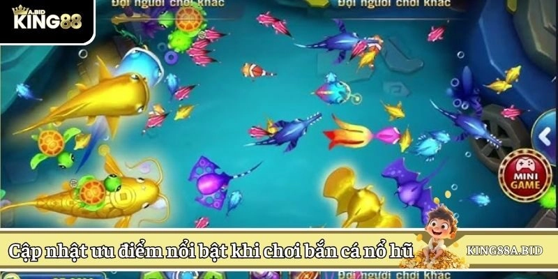 Cập nhật ưu điểm nổi bật khi chơi bắn cá nổ hũ