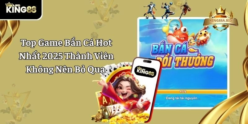 Top Game Bắn Cá Hot Nhất 2025 Thành Viên Không Nên Bỏ Qua 